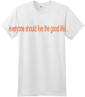 EVERYONE SHOULD LIVE THE GOOD LIFE... - Custom Screen Printed Hanes T-Shirt - 4980 - 49802030 - Custom Heat Pressed de6c0c128330135201215753567